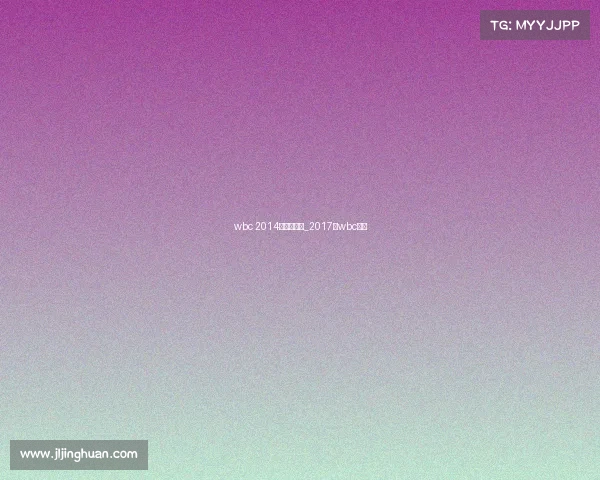 wbc 2014年赛事安排_2017年wbc冠军 wbc 2014年赛事安排_2017年wbc冠军