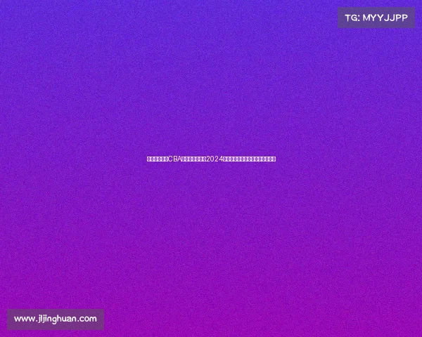 中国篮球协会CBA赛事图全景呈现2024赛季赛程对阵积分及趋势深度解析